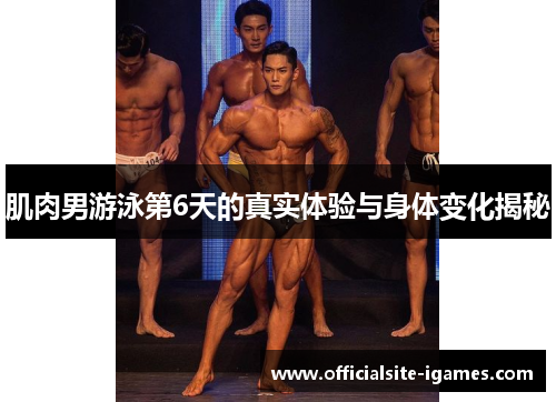 肌肉男游泳第6天的真实体验与身体变化揭秘
