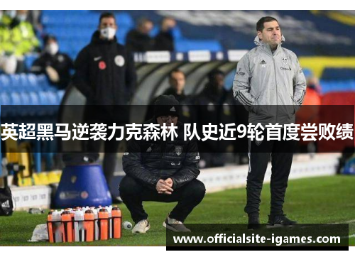 英超黑马逆袭力克森林 队史近9轮首度尝败绩 英超黑马逆袭力克森林 队史近9轮首度尝败绩