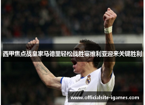 西甲焦点战皇家马德里轻松战胜塞维利亚迎来关键胜利 西甲焦点战皇家马德里轻松战胜塞维利亚迎来关键胜利
