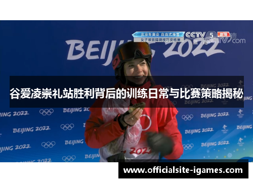 谷爱凌崇礼站胜利背后的训练日常与比赛策略揭秘 谷爱凌崇礼站胜利背后的训练日常与比赛策略揭秘