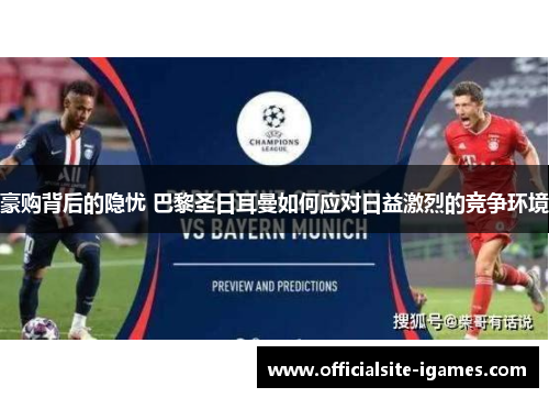 豪购背后的隐忧 巴黎圣日耳曼如何应对日益激烈的竞争环境 豪购背后的隐忧 巴黎圣日耳曼如何应对日益激烈的竞争环境