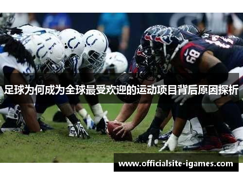 足球为何成为全球最受欢迎的运动项目背后原因探析