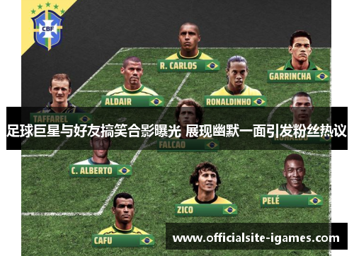 足球巨星与好友搞笑合影曝光 展现幽默一面引发粉丝热议 足球巨星与好友搞笑合影曝光 展现幽默一面引发粉丝热议