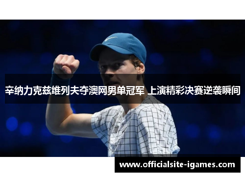 辛纳力克兹维列夫夺澳网男单冠军 上演精彩决赛逆袭瞬间 辛纳力克兹维列夫夺澳网男单冠军 上演精彩决赛逆袭瞬间