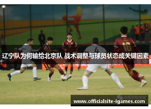 辽宁队为何输给北京队 战术调整与球员状态成关键因素