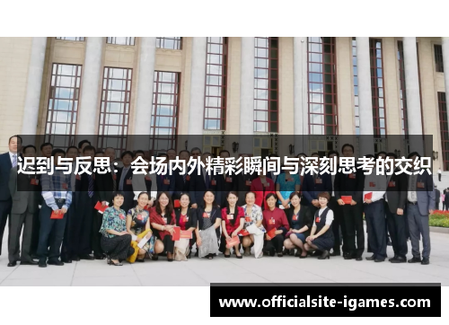 迟到与反思:会场内外精彩瞬间与深刻思考的交织 迟到与反思:会场内外精彩瞬间与深刻思考的交织