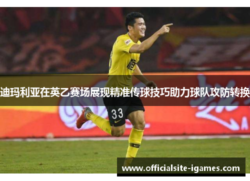 迪玛利亚在英乙赛场展现精准传球技巧助力球队攻防转换 迪玛利亚在英乙赛场展现精准传球技巧助力球队攻防转换