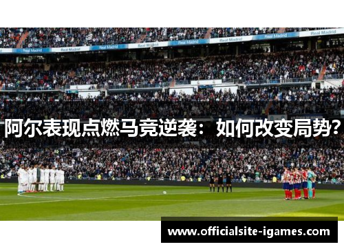阿尔表现点燃马竞逆袭:如何改变局势? 阿尔表现点燃马竞逆袭:如何改变局势?