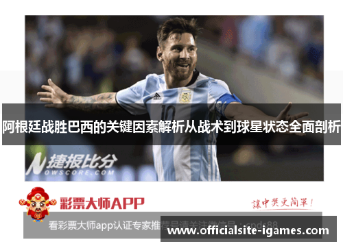阿根廷战胜巴西的关键因素解析从战术到球星状态全面剖析 阿根廷战胜巴西的关键因素解析从战术到球星状态全面剖析