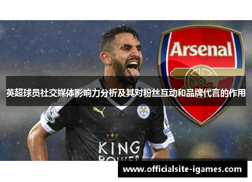 英超球员社交媒体影响力分析及其对粉丝互动和品牌代言的作用