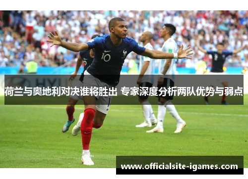 荷兰与奥地利对决谁将胜出 专家深度分析两队优势与弱点 荷兰与奥地利对决谁将胜出 专家深度分析两队优势与弱点
