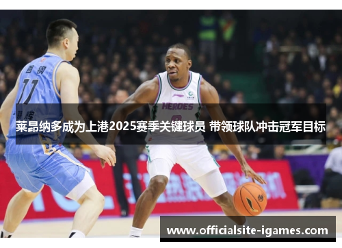 莱昂纳多成为上港2025赛季关键球员 带领球队冲击冠军目标