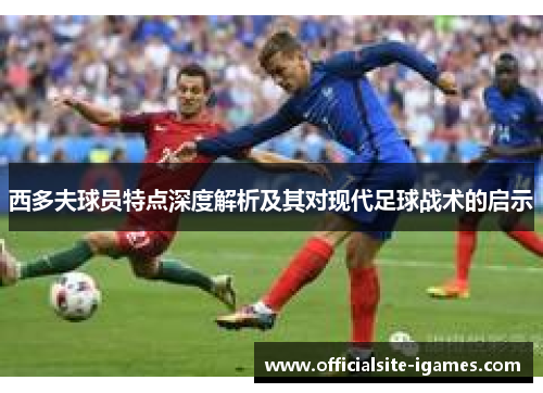 西多夫球员特点深度解析及其对现代足球战术的启示