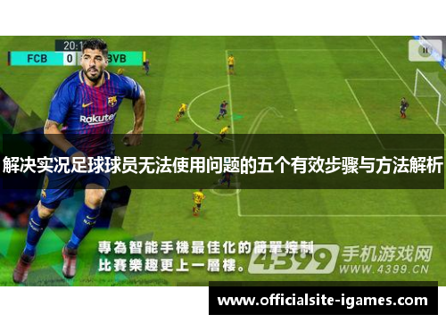 解决实况足球球员无法使用问题的五个有效步骤与方法解析 解决实况足球球员无法使用问题的五个有效步骤与方法解析