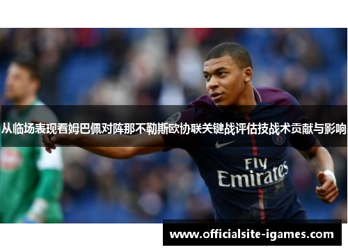 从临场表现看姆巴佩对阵那不勒斯欧协联关键战评估技战术贡献与影响 从临场表现看姆巴佩对阵那不勒斯欧协联关键战评估技战术贡献与影响
