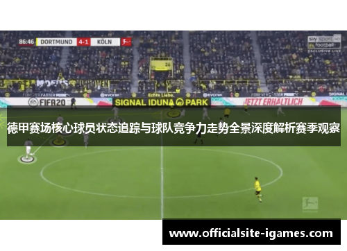 德甲赛场核心球员状态追踪与球队竞争力走势全景深度解析赛季观察