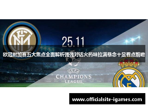 欧冠附加赛五大焦点全面解析强强对话火药味拉满悬念十足看点前瞻 欧冠附加赛五大焦点全面解析强强对话火药味拉满悬念十足看点前瞻