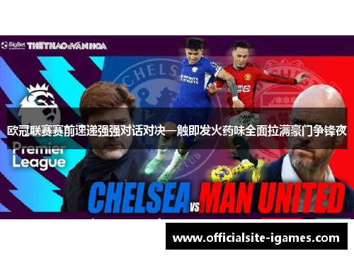 欧冠联赛赛前速递强强对话对决一触即发火药味全面拉满豪门争锋夜