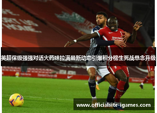 英超保级强强对话火药味拉满最新动态引爆积分榜生死战悬念升级