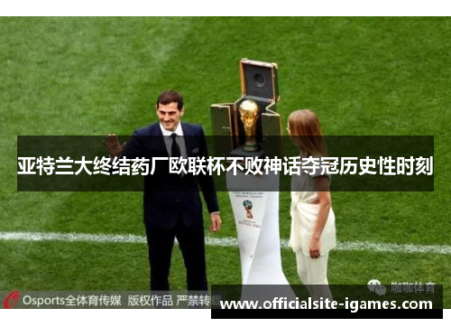 亚特兰大终结药厂欧联杯不败神话夺冠历史性时刻