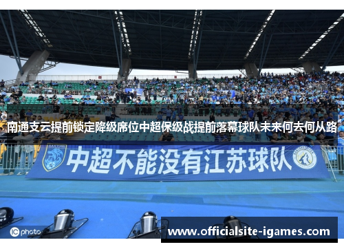 南通支云提前锁定降级席位中超保级战提前落幕球队未来何去何从路 南通支云提前锁定降级席位中超保级战提前落幕球队未来何去何从路