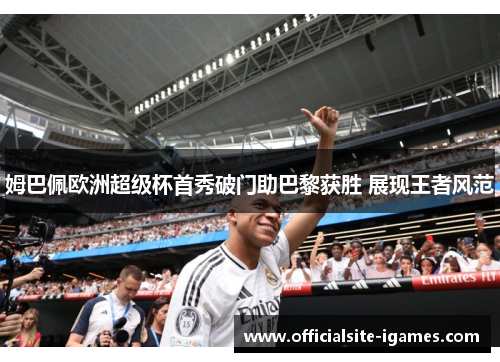 姆巴佩欧洲超级杯首秀破门助巴黎获胜 展现王者风范
