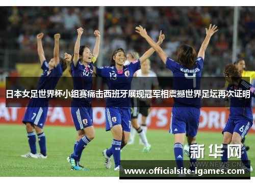 日本女足世界杯小组赛痛击西班牙展现冠军相震撼世界足坛再次证明