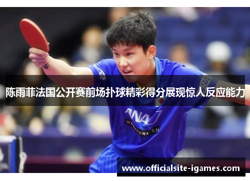 陈雨菲法国公开赛前场扑球精彩得分展现惊人反应能力