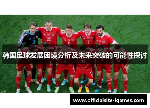 韩国足球发展困境分析及未来突破的可能性探讨