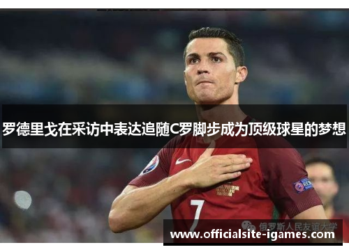 罗德里戈在采访中表达追随C罗脚步成为顶级球星的梦想