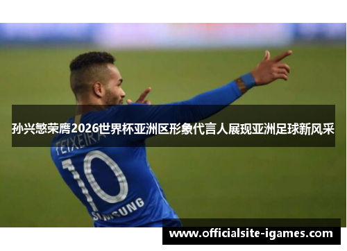 孙兴慜荣膺2026世界杯亚洲区形象代言人展现亚洲足球新风采 孙兴慜荣膺2026世界杯亚洲区形象代言人展现亚洲足球新风采
